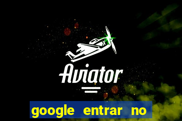 google entrar no jogo de c****