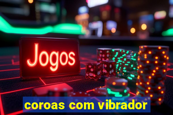 coroas com vibrador