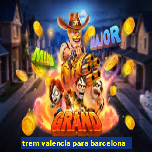 trem valencia para barcelona