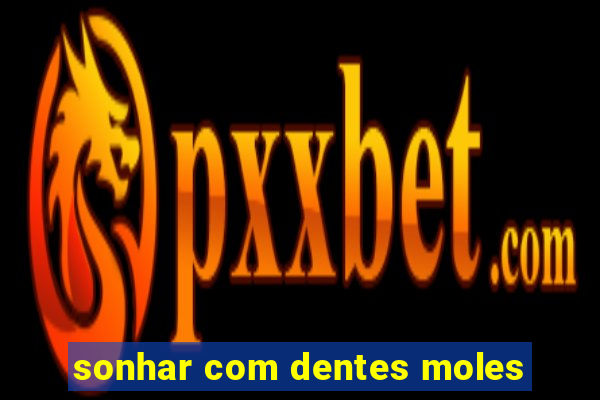 sonhar com dentes moles