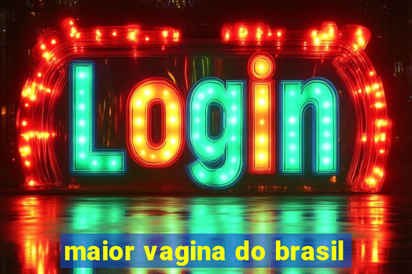 maior vagina do brasil