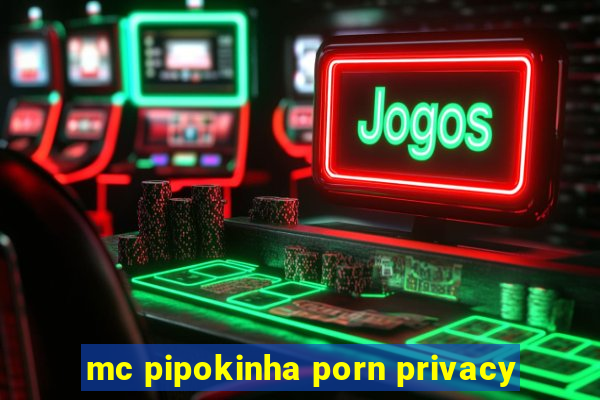 mc pipokinha porn privacy