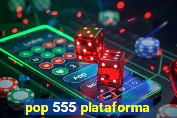 pop 555 plataforma