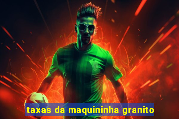 taxas da maquininha granito