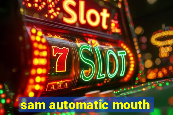 sam automatic mouth