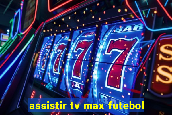 assistir tv max futebol