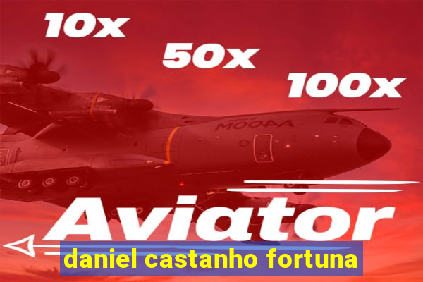 daniel castanho fortuna