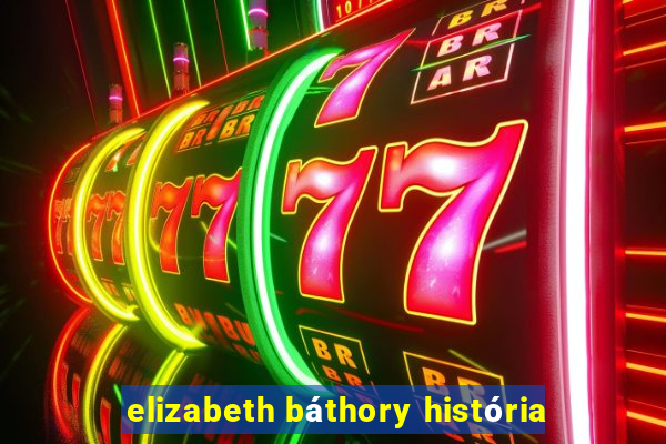 elizabeth báthory história