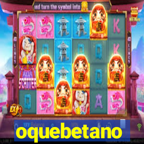 oquebetano